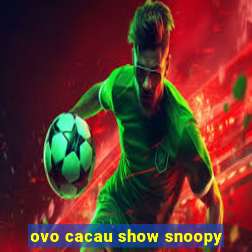 ovo cacau show snoopy